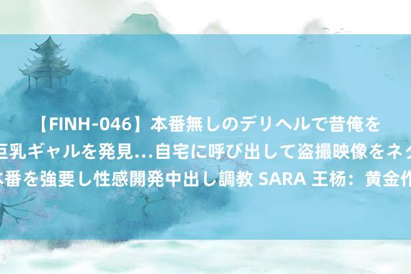 【FINH-046】本番無しのデリヘルで昔俺をバカにしていた同級生の巨乳ギャルを発見…自宅に呼び出して盗撮映像をネタに本番を強要し性感開発中出し調教 SARA 王杨：黄金作念空两连胜，早盘反弹不时空！