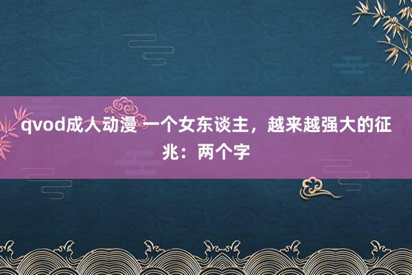 qvod成人动漫 一个女东谈主，越来越强大的征兆：两个字