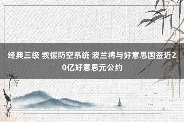 经典三级 救援防空系统 波兰将与好意思国签近20亿好意思元公约