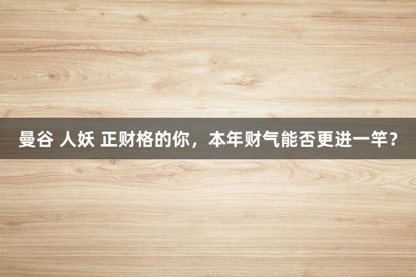 曼谷 人妖 正财格的你，本年财气能否更进一竿？