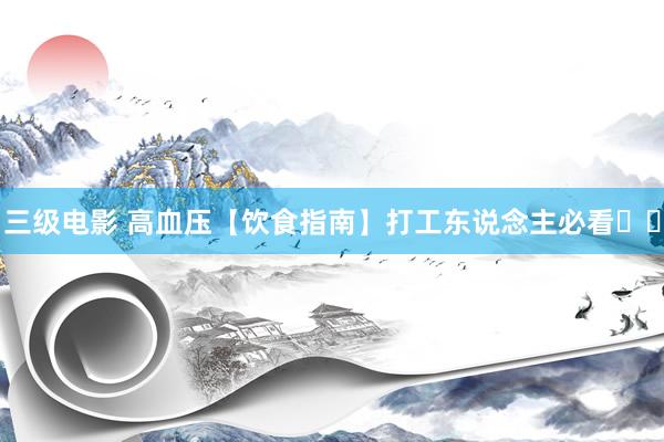 三级电影 高血压【饮食指南】打工东说念主必看❗️