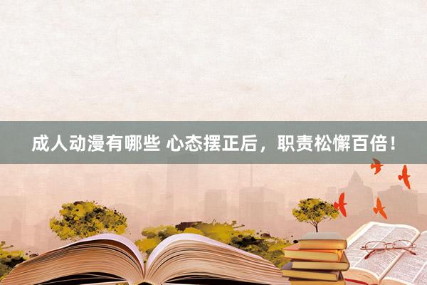 成人动漫有哪些 心态摆正后，职责松懈百倍！