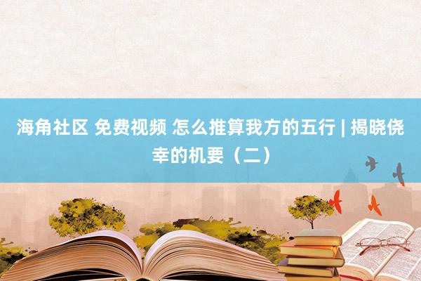海角社区 免费视频 怎么推算我方的五行 | 揭晓侥幸的机要（