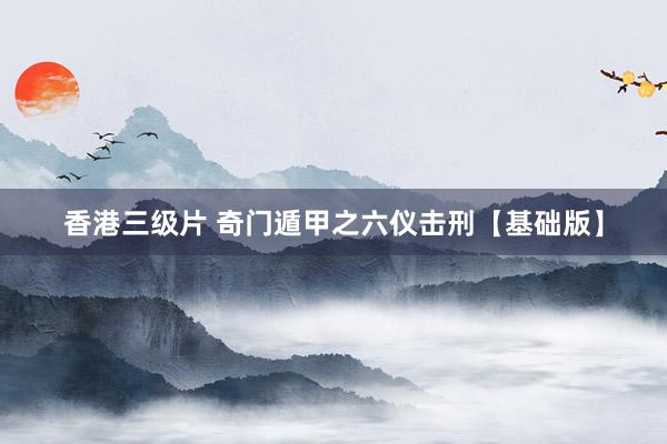 香港三级片 奇门遁甲之六仪击刑【基础版】