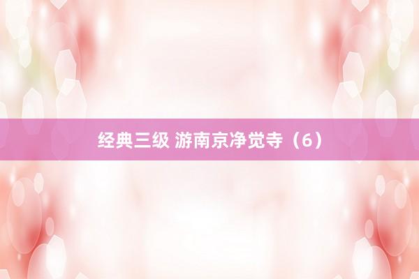 经典三级 游南京净觉寺（6）