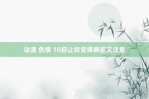 动漫 色情 10招让你变得稠密又注意