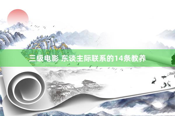 三级电影 东谈主际联系的14条教养